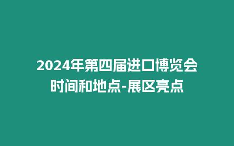 2024年第四屆進(jìn)口博覽會(huì)時(shí)間和地點(diǎn)-展區(qū)亮點(diǎn)