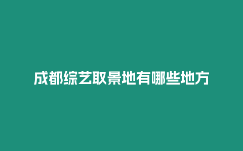 成都綜藝取景地有哪些地方