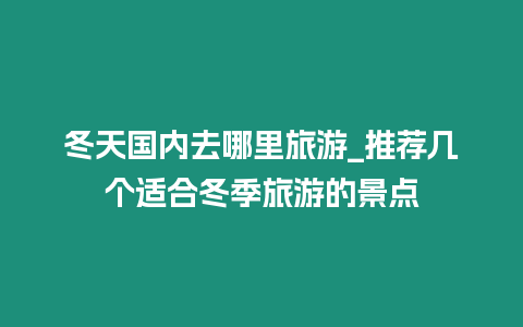 冬天國內去哪里旅游_推薦幾個適合冬季旅游的景點