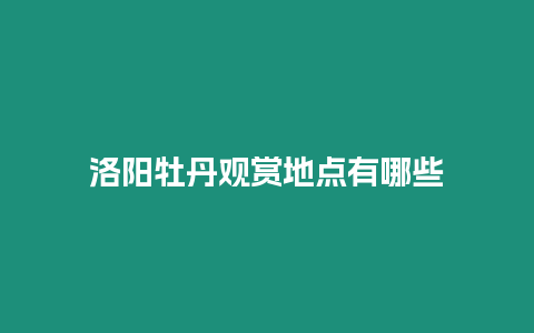 洛陽牡丹觀賞地點有哪些