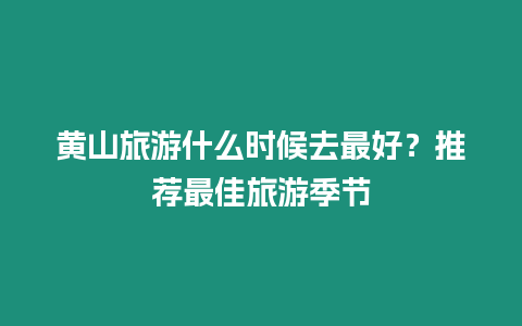 黃山旅游什么時候去最好？推薦最佳旅游季節