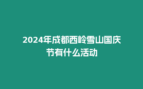 2024年成都西嶺雪山國慶節有什么活動