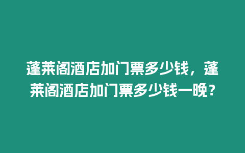 蓬萊閣酒店加門票多少錢，蓬萊閣酒店加門票多少錢一晚？