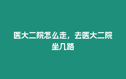 醫(yī)大二院怎么走，去醫(yī)大二院坐幾路