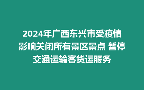 2024年廣西東興市受疫情影響關閉所有景區景點 暫停交通運輸客貨運服務