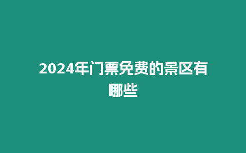 2024年門票免費的景區(qū)有哪些