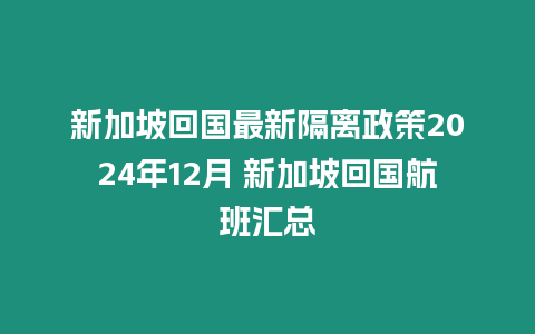 新加坡回國最新隔離政策2024年12月 新加坡回國航班匯總