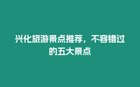 興化旅游景點推薦，不容錯過的五大景點