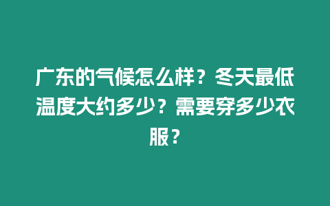 廣東的氣候怎么樣？冬天最低溫度大約多少？需要穿多少衣服？