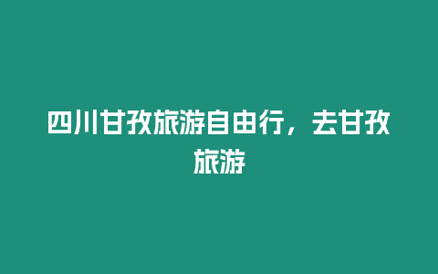 四川甘孜旅游自由行，去甘孜旅游