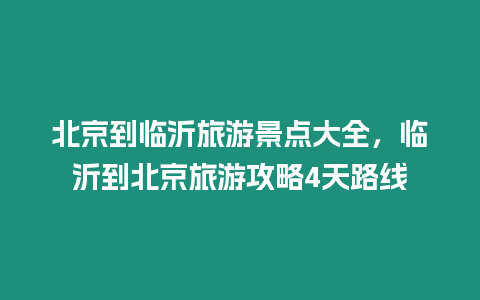 北京到臨沂旅游景點大全，臨沂到北京旅游攻略4天路線