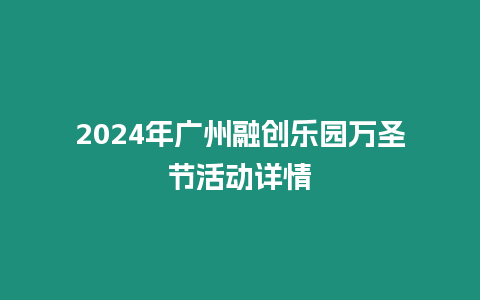 2024年廣州融創樂園萬圣節活動詳情