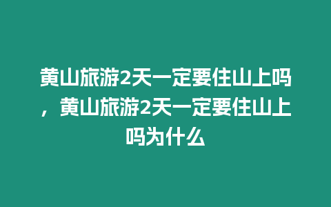 黃山旅游2天一定要住山上嗎，黃山旅游2天一定要住山上嗎為什么