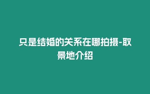 只是結婚的關系在哪拍攝-取景地介紹