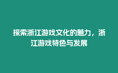 探索浙江游戲文化的魅力，浙江游戲特色與發展