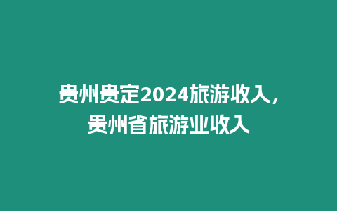 貴州貴定2024旅游收入，貴州省旅游業收入