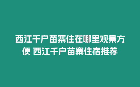 西江千戶苗寨住在哪里觀景方便 西江千戶苗寨住宿推薦