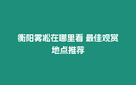 衡陽霧凇在哪里看 最佳觀賞地點推薦