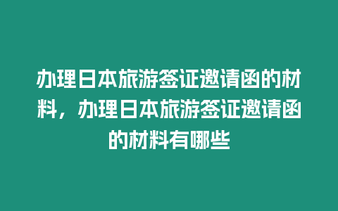 辦理日本旅游簽證邀請函的材料，辦理日本旅游簽證邀請函的材料有哪些