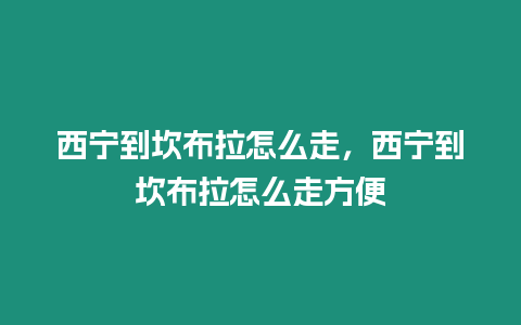 西寧到坎布拉怎么走，西寧到坎布拉怎么走方便