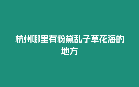 杭州哪里有粉黛亂子草花海的地方