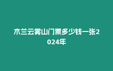 木蘭云霧山門票多少錢一張2024年