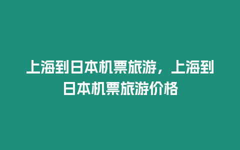 上海到日本機票旅游，上海到日本機票旅游價格