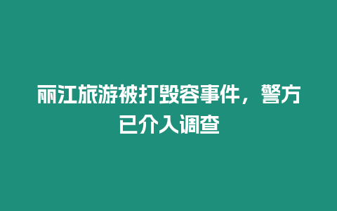 麗江旅游被打毀容事件，警方已介入調查