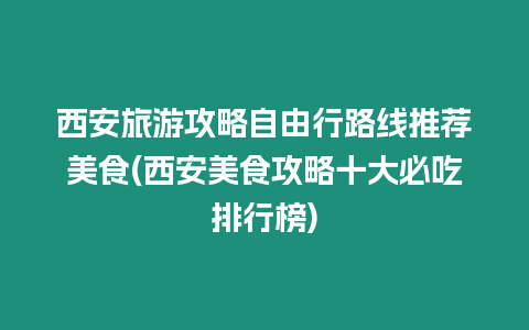 西安旅游攻略自由行路線推薦美食(西安美食攻略十大必吃排行榜)