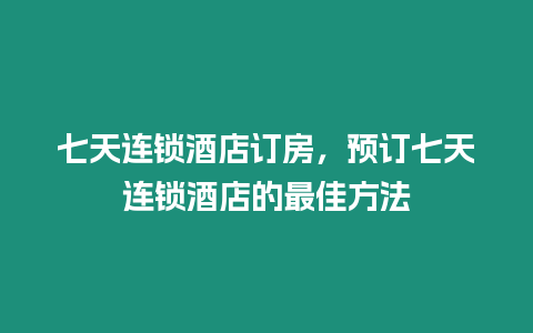 七天連鎖酒店訂房，預訂七天連鎖酒店的最佳方法