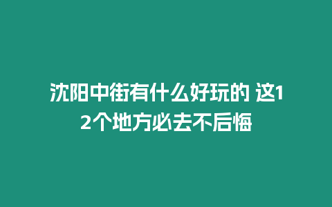 沈陽中街有什么好玩的 這12個地方必去不后悔