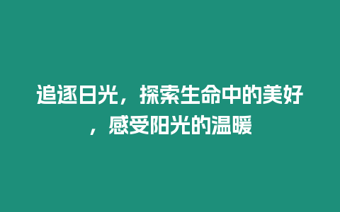 追逐日光，探索生命中的美好，感受陽光的溫暖