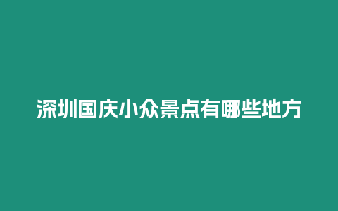 深圳國慶小眾景點有哪些地方