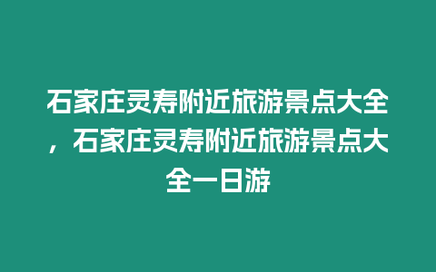 石家莊靈壽附近旅游景點大全，石家莊靈壽附近旅游景點大全一日游