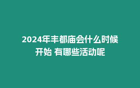 2024年豐都廟會什么時候開始 有哪些活動呢