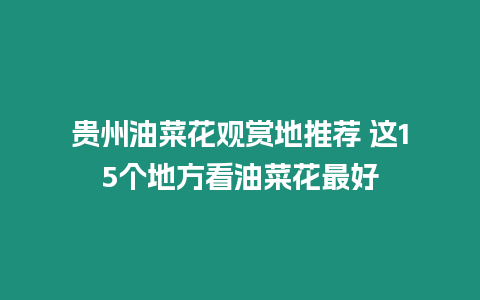 貴州油菜花觀賞地推薦 這15個(gè)地方看油菜花最好