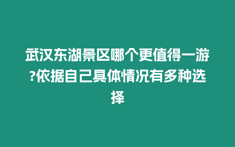 武漢東湖景區哪個更值得一游?依據自己具體情況有多種選擇