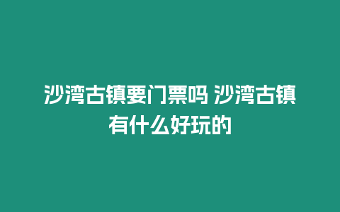 沙灣古鎮要門票嗎 沙灣古鎮有什么好玩的