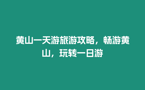 黃山一天游旅游攻略，暢游黃山，玩轉一日游