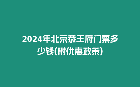 2024年北京恭王府門票多少錢(附優(yōu)惠政策)