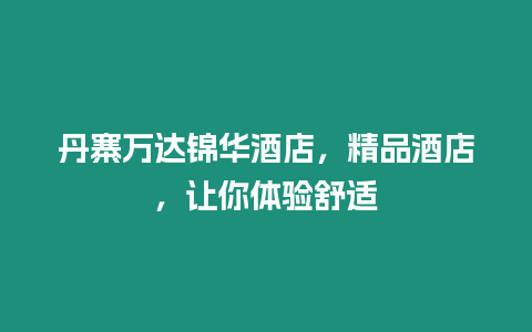 丹寨萬達錦華酒店，精品酒店，讓你體驗舒適