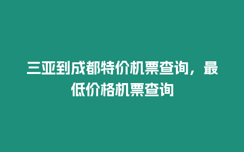 三亞到成都特價(jià)機(jī)票查詢，最低價(jià)格機(jī)票查詢