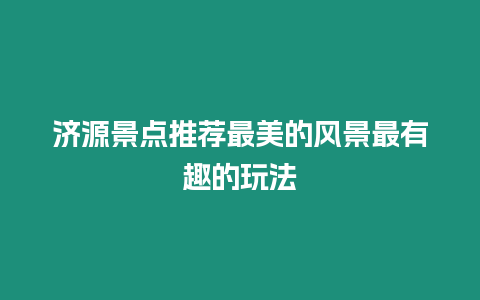 濟源景點推薦最美的風景最有趣的玩法