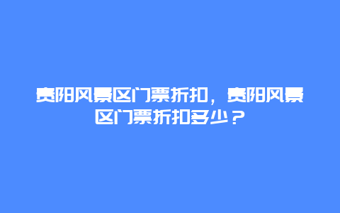 貴陽風景區(qū)門票折扣，貴陽風景區(qū)門票折扣多少？