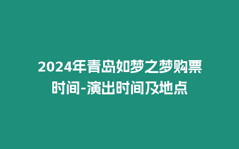 2024年青島如夢之夢購票時間-演出時間及地點