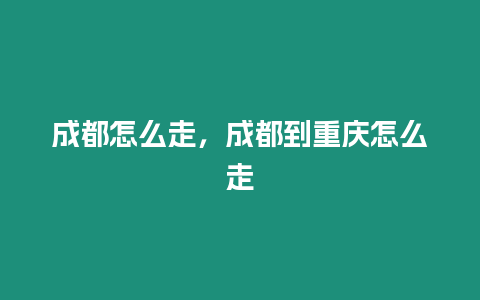 成都怎么走，成都到重慶怎么走