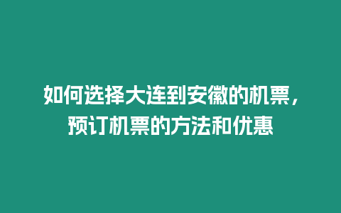 如何選擇大連到安徽的機票，預訂機票的方法和優(yōu)惠