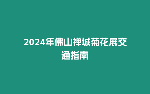 2024年佛山禪城菊花展交通指南