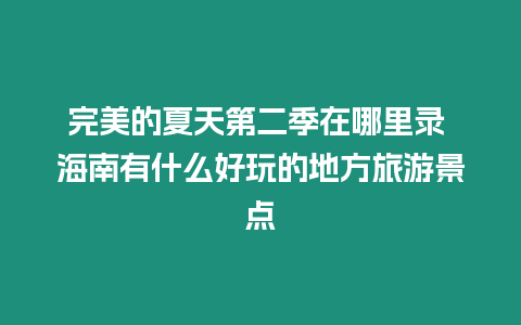 完美的夏天第二季在哪里錄 海南有什么好玩的地方旅游景點