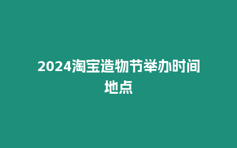 2024淘寶造物節(jié)舉辦時(shí)間地點(diǎn)